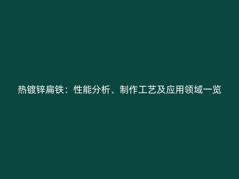 熱鍍鋅扁鐵：性能分析、制作工藝及應(yīng)用領(lǐng)域一覽