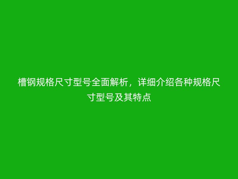 槽鋼規(guī)格尺寸型號(hào)全面解析，詳細(xì)介紹各種規(guī)格尺寸型號(hào)及其特點(diǎn)