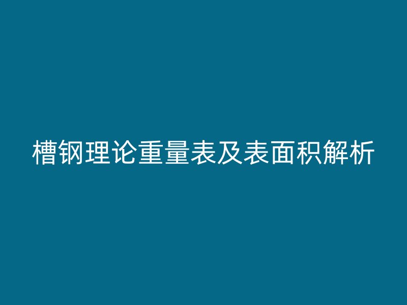 槽鋼理論重量表及表面積解析