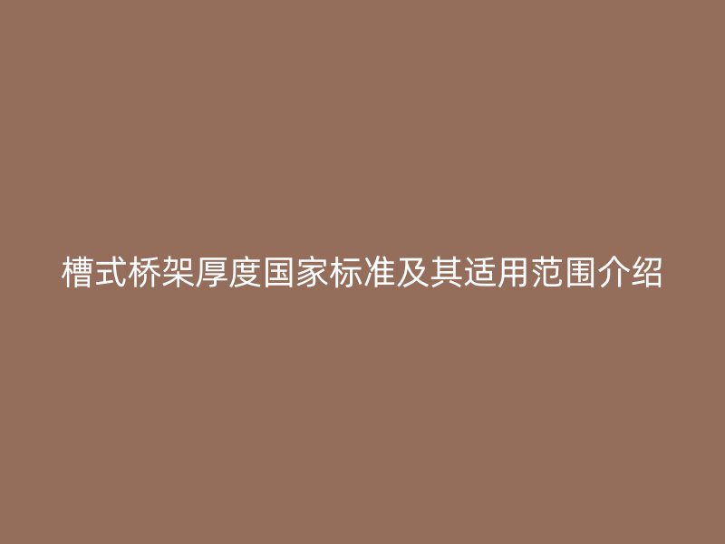 槽式橋架厚度國家標準及其適用范圍介紹