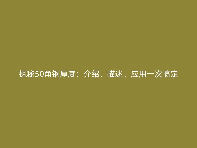探秘50角鋼厚度：介紹、描述、應(yīng)用一次搞定