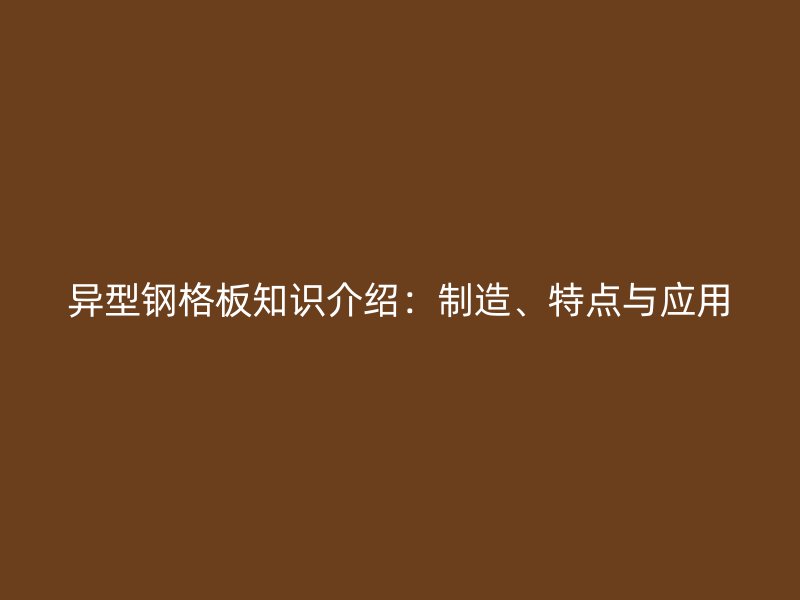 異型鋼格板知識(shí)介紹：制造、特點(diǎn)與應(yīng)用