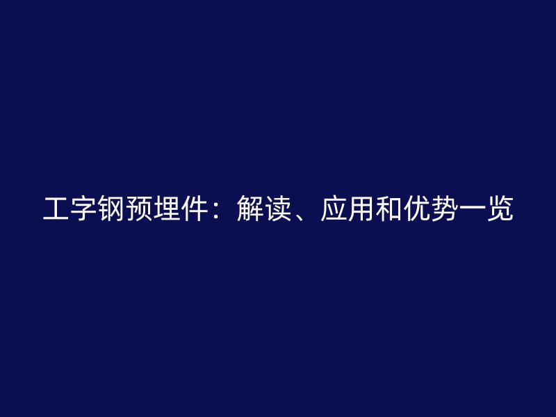 工字鋼預埋件：解讀、應用和優(yōu)勢一覽