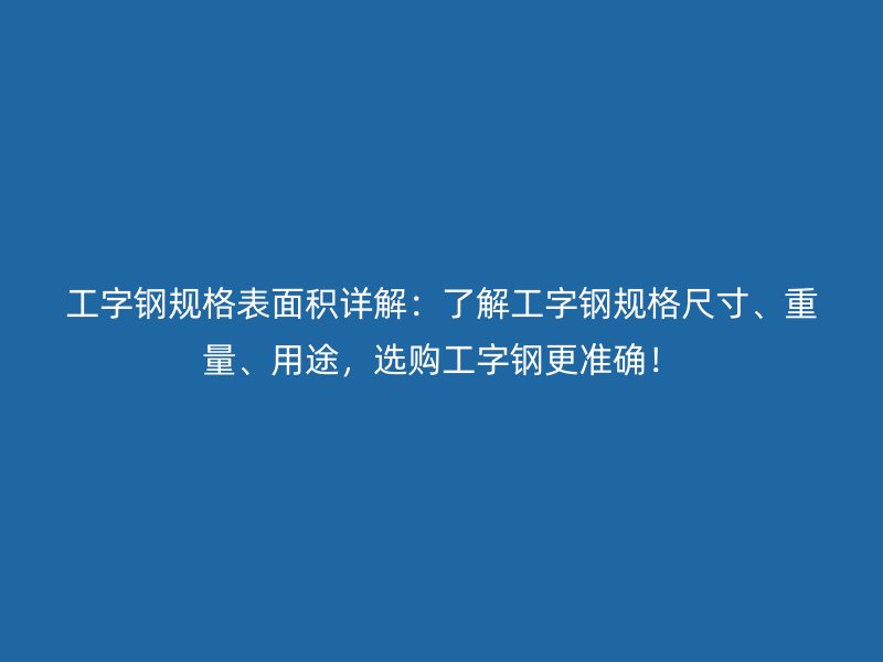 工字鋼規(guī)格表面積詳解：了解工字鋼規(guī)格尺寸、重量、用途，選購(gòu)工字鋼更準(zhǔn)確！