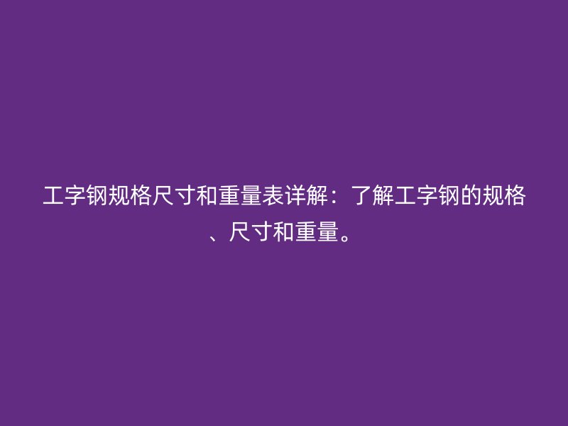 工字鋼規(guī)格尺寸和重量表詳解：了解工字鋼的規(guī)格、尺寸和重量。