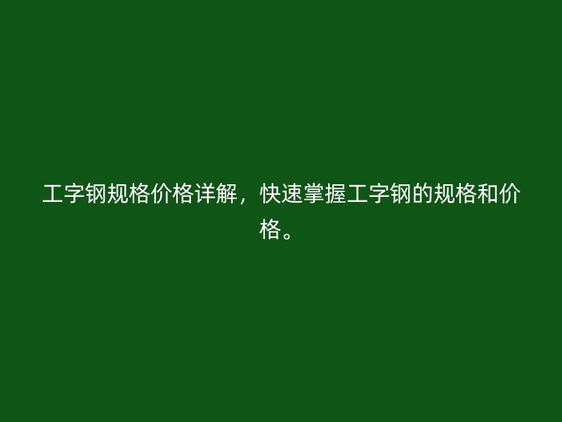 工字鋼規(guī)格價(jià)格詳解，快速掌握工字鋼的規(guī)格和價(jià)格。