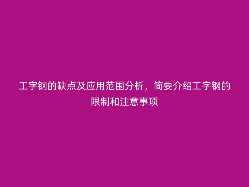 工字鋼的缺點(diǎn)及應(yīng)用范圍分析，簡(jiǎn)要介紹工字鋼的限制和注意事項(xiàng)
