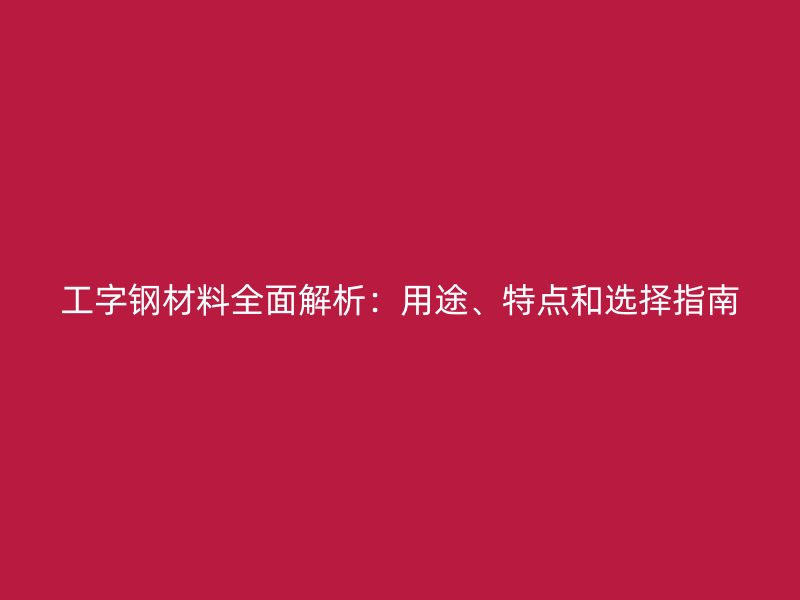 工字鋼材料全面解析：用途、特點和選擇指南