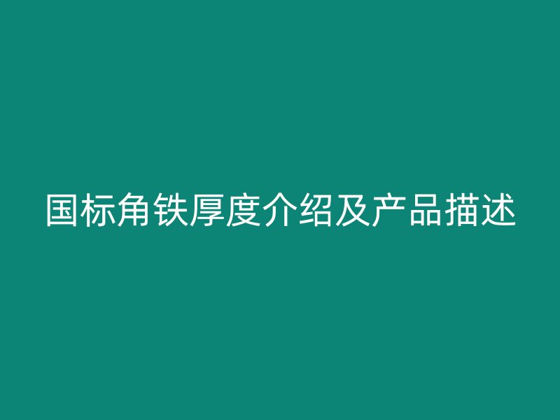 國標(biāo)角鐵厚度介紹及產(chǎn)品描述