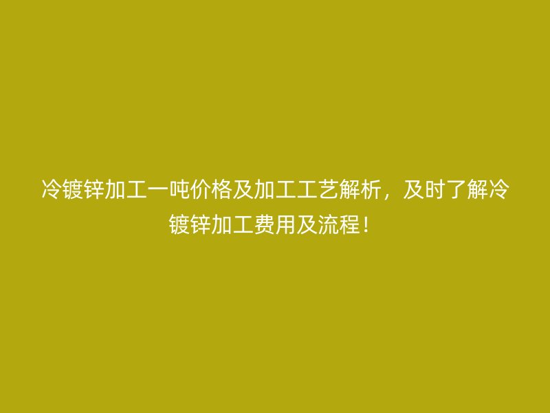 冷鍍鋅加工一噸價(jià)格及加工工藝解析，及時(shí)了解冷鍍鋅加工費(fèi)用及流程！