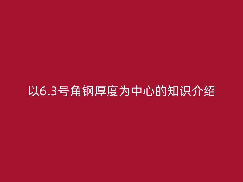 以6.3號(hào)角鋼厚度為中心的知識(shí)介紹