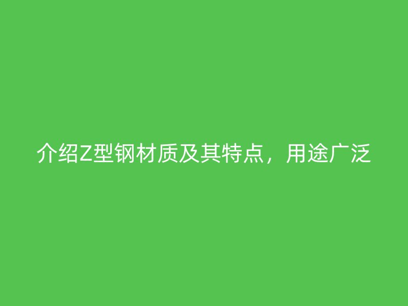 介紹Z型鋼材質(zhì)及其特點(diǎn)，用途廣泛