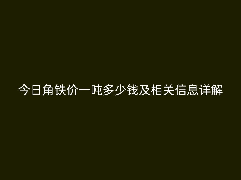 今日角鐵價(jià)一噸多少錢及相關(guān)信息詳解