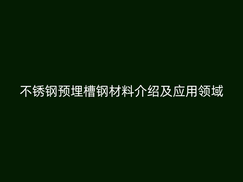 不銹鋼預(yù)埋槽鋼材料介紹及應(yīng)用領(lǐng)域