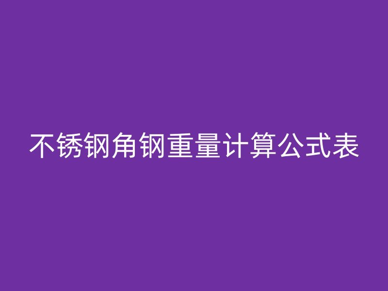 不銹鋼角鋼重量計(jì)算公式表