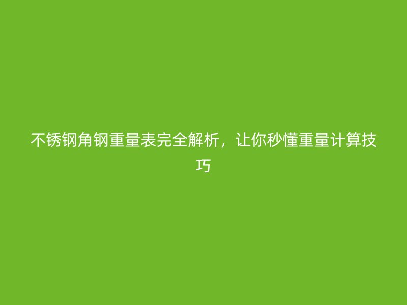 不銹鋼角鋼重量表完全解析，讓你秒懂重量計(jì)算技巧