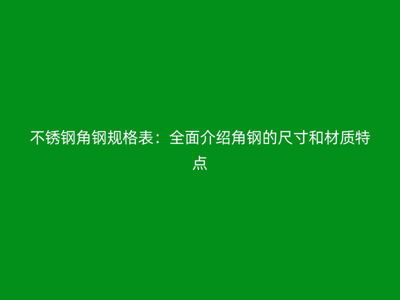 不銹鋼角鋼規(guī)格表：全面介紹角鋼的尺寸和材質(zhì)特點(diǎn)