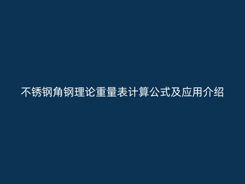 不銹鋼角鋼理論重量表計(jì)算公式及應(yīng)用介紹