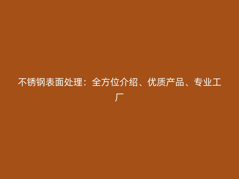 不銹鋼表面處理：全方位介紹、優(yōu)質(zhì)產(chǎn)品、專業(yè)工廠