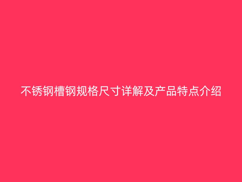 不銹鋼槽鋼規(guī)格尺寸詳解及產(chǎn)品特點(diǎn)介紹