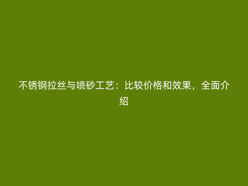不銹鋼拉絲與噴砂工藝：比較價(jià)格和效果，全面介紹