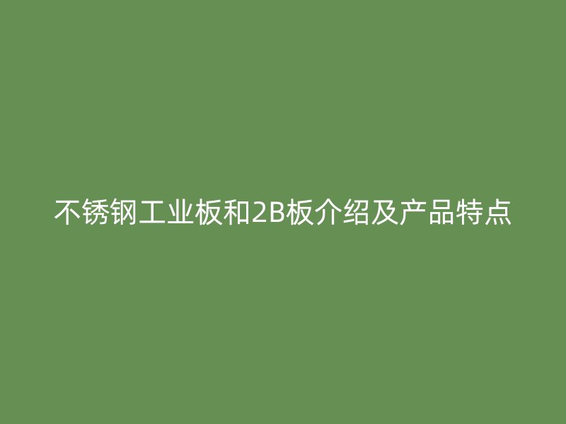不銹鋼工業(yè)板和2B板介紹及產品特點