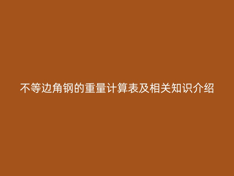 不等邊角鋼的重量計算表及相關(guān)知識介紹