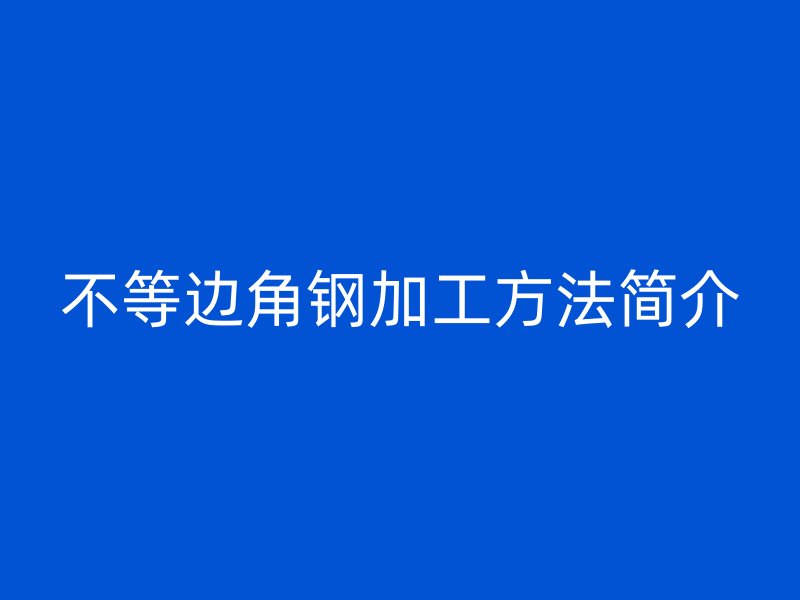 不等邊角鋼加工方法簡(jiǎn)介