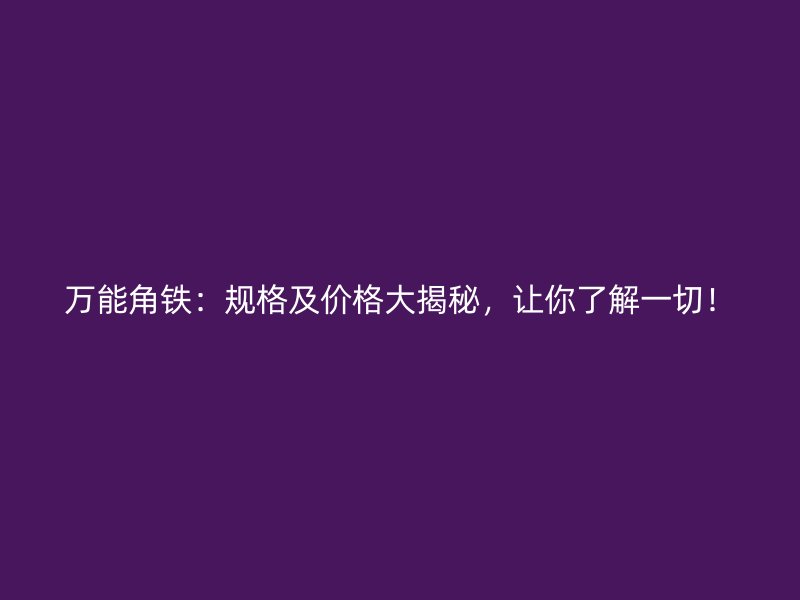 萬能角鐵：規(guī)格及價格大揭秘，讓你了解一切！