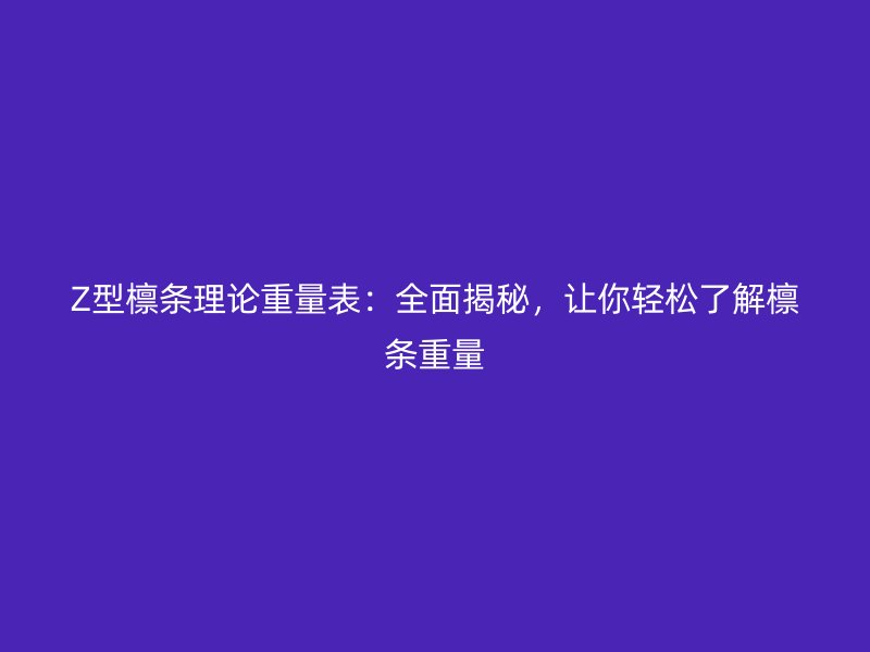 Z型檁條理論重量表：全面揭秘，讓你輕松了解檁條重量