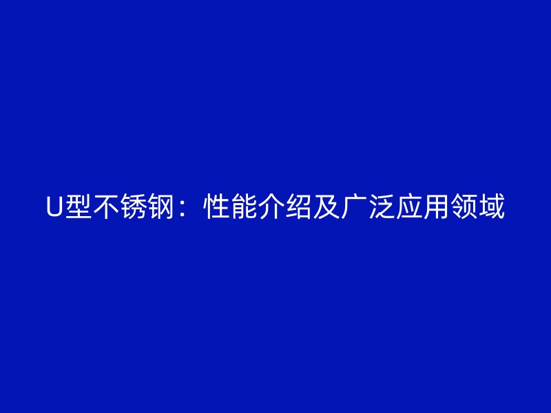 U型不銹鋼：性能介紹及廣泛應(yīng)用領(lǐng)域
