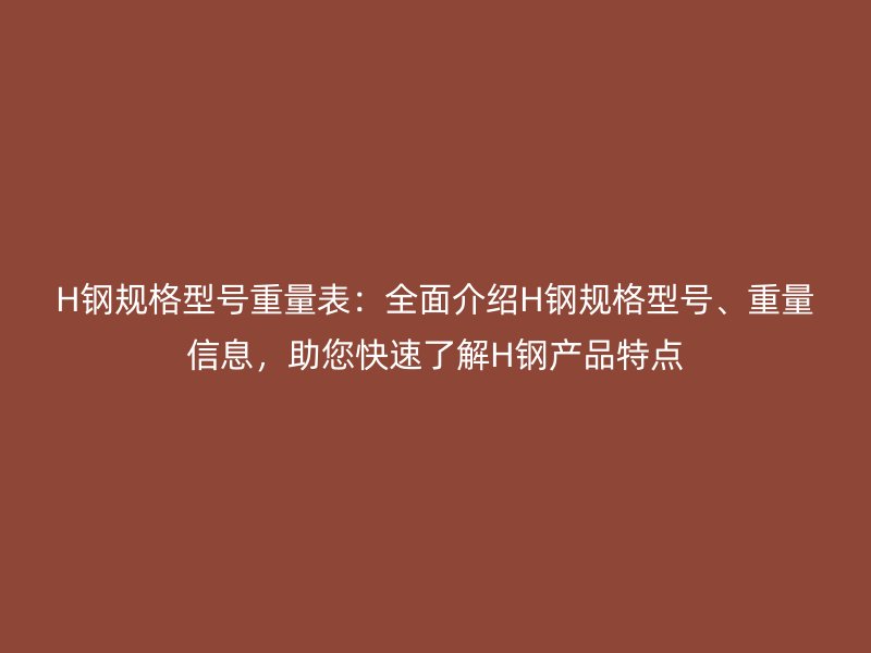 H鋼規(guī)格型號重量表：全面介紹H鋼規(guī)格型號、重量信息，助您快速了解H鋼產(chǎn)品特點