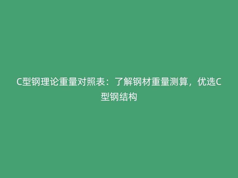 C型鋼理論重量對照表：了解鋼材重量測算，優(yōu)選C型鋼結(jié)構(gòu)