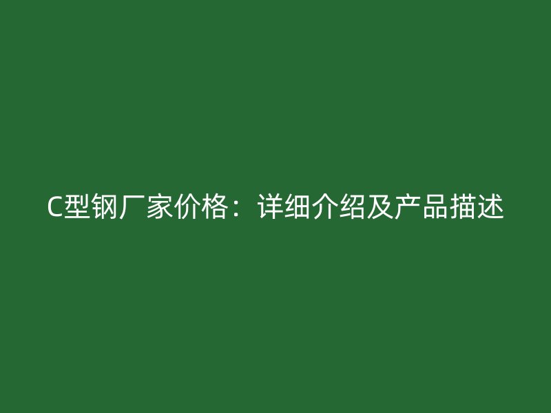 C型鋼廠家價格：詳細(xì)介紹及產(chǎn)品描述