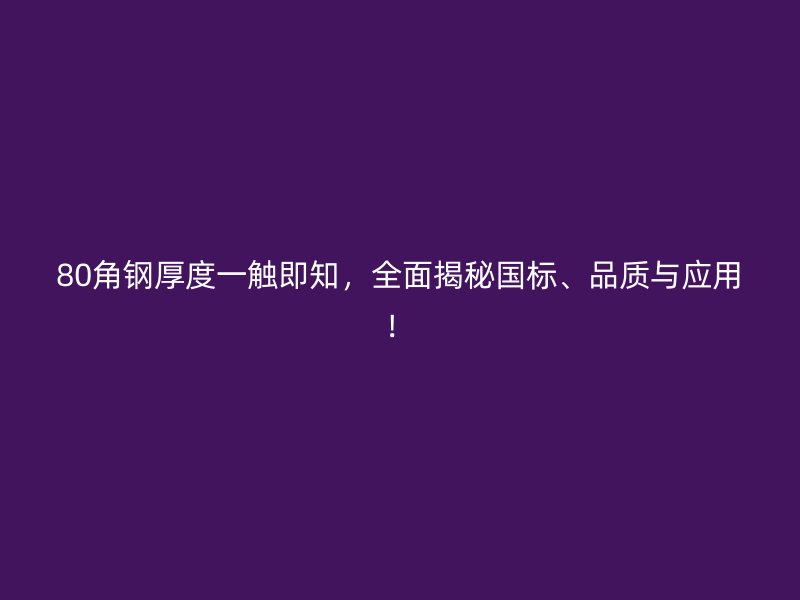 80角鋼厚度一觸即知，全面揭秘國(guó)標(biāo)、品質(zhì)與應(yīng)用！