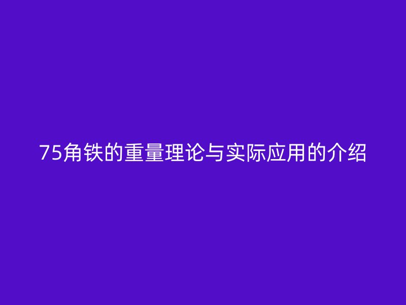 75角鐵的重量理論與實際應(yīng)用的介紹