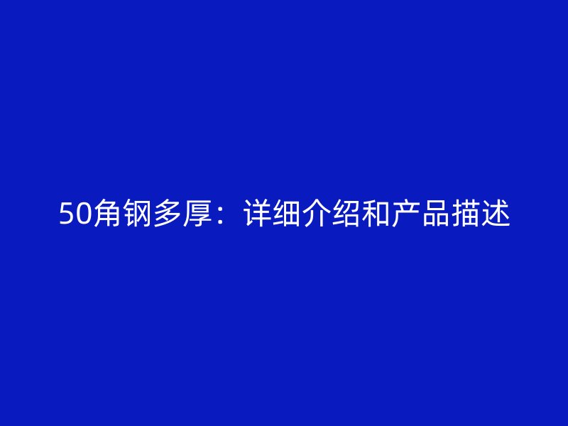 50角鋼多厚：詳細(xì)介紹和產(chǎn)品描述