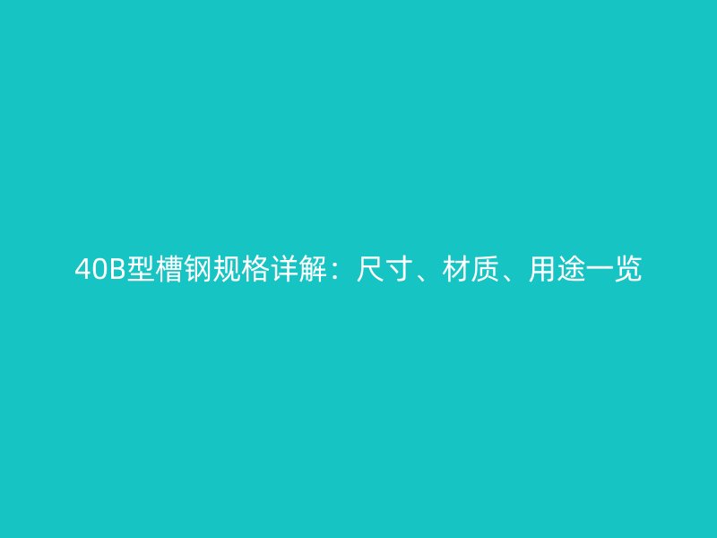 40B型槽鋼規(guī)格詳解：尺寸、材質(zhì)、用途一覽