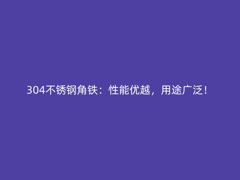 304不銹鋼角鐵：性能優(yōu)越，用途廣泛！