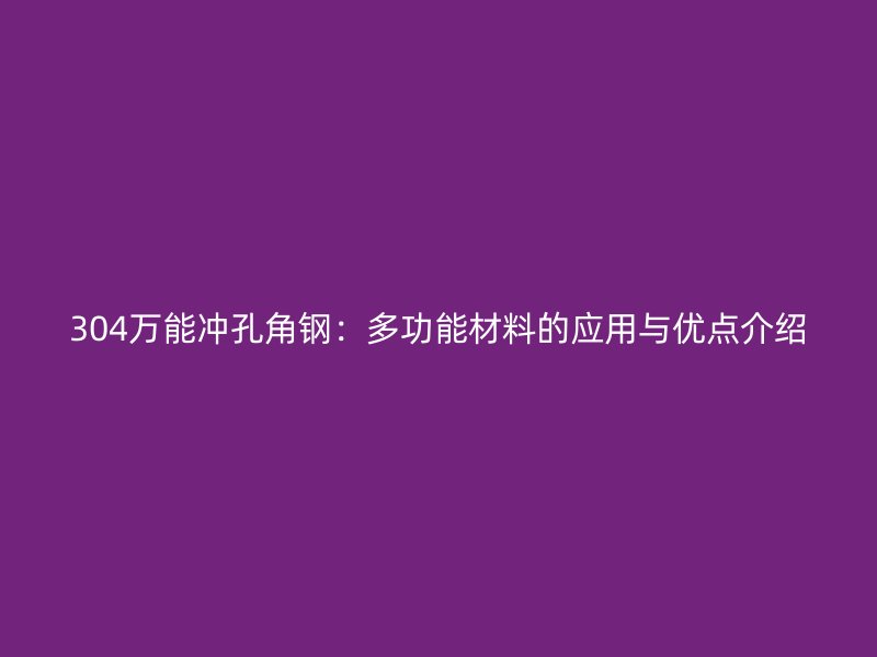 304萬能沖孔角鋼：多功能材料的應用與優(yōu)點介紹