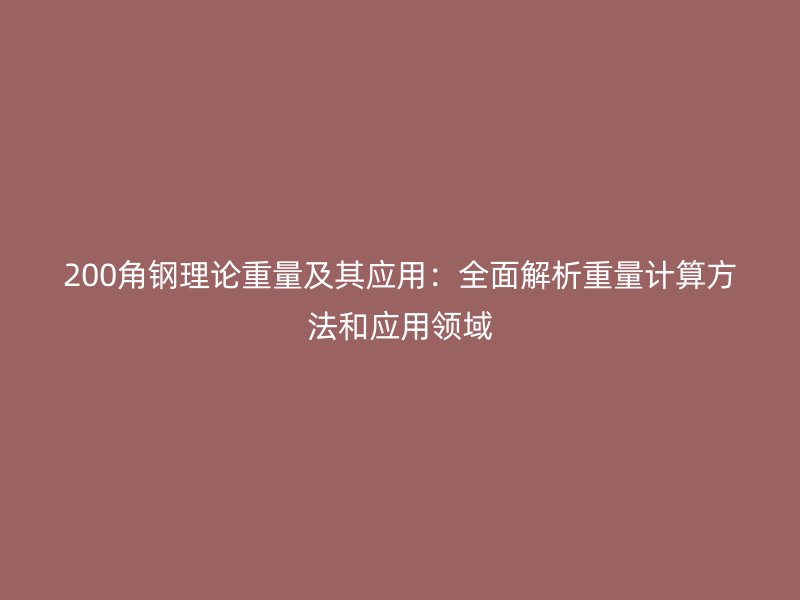 200角鋼理論重量及其應(yīng)用：全面解析重量計算方法和應(yīng)用領(lǐng)域