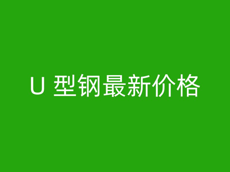 U 型鋼最新價格
