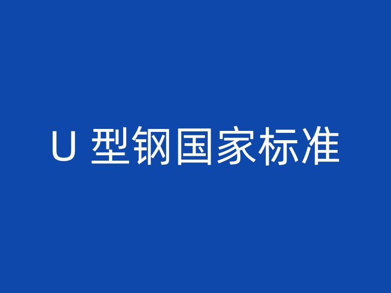 U 型鋼國(guó)家標(biāo)準(zhǔn)