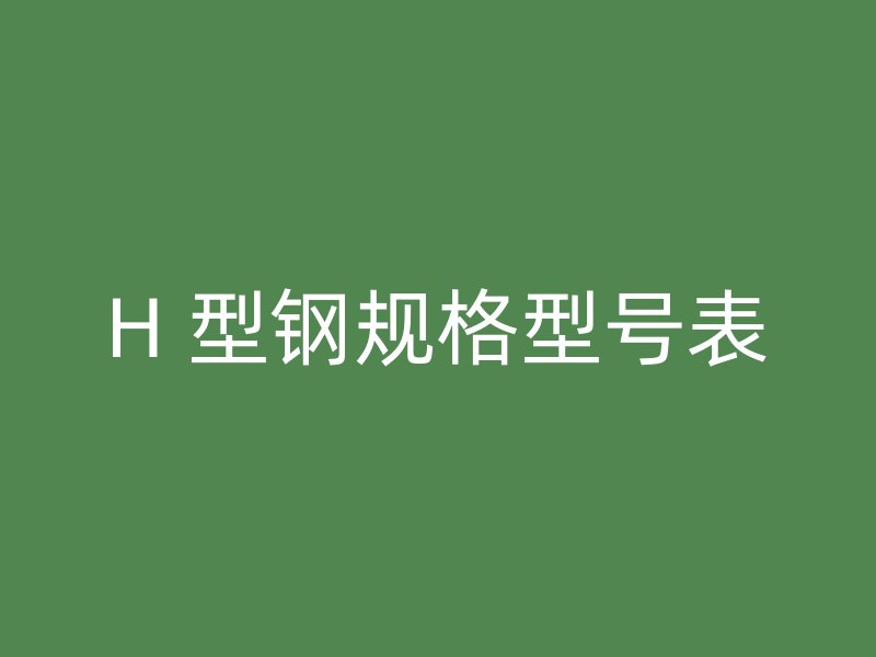 H 型鋼規(guī)格型號表