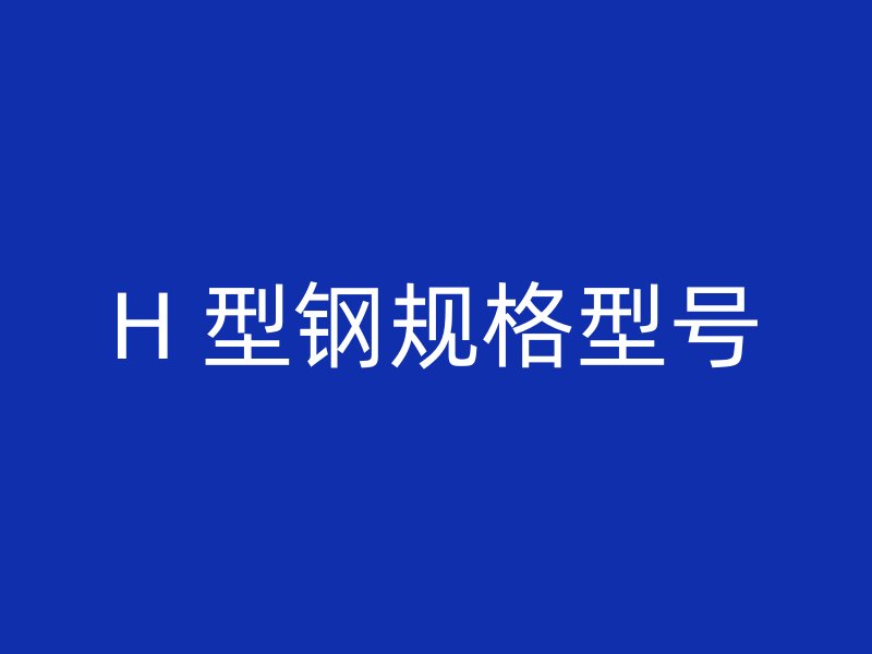 H 型鋼規(guī)格型號