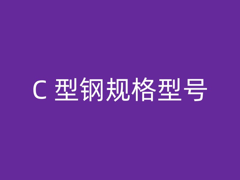 C 型鋼規(guī)格型號