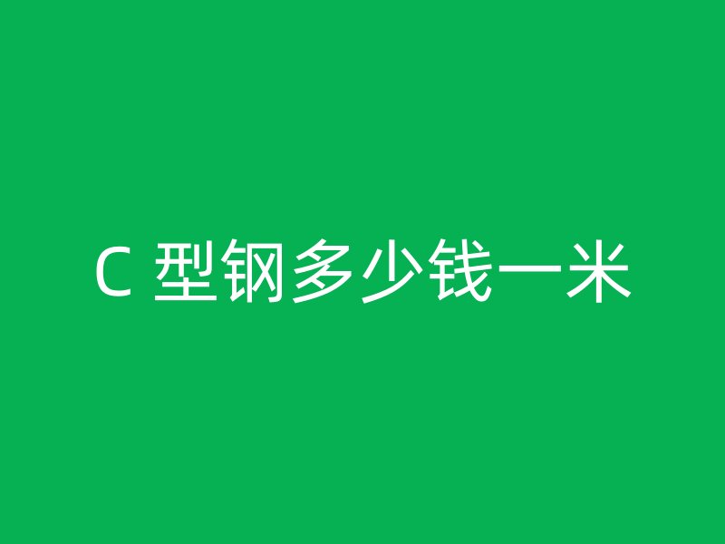 C 型鋼多少錢一米