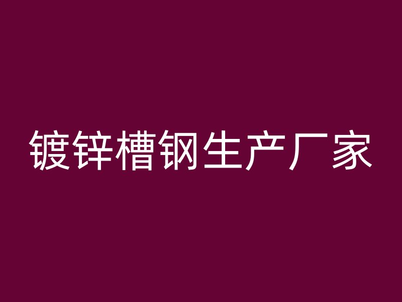 鍍鋅槽鋼生產(chǎn)廠家