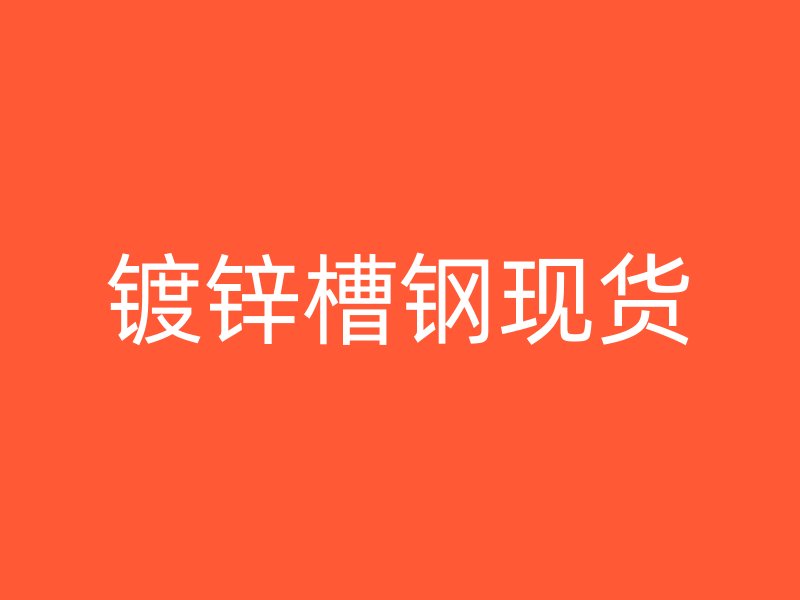 鍍鋅槽鋼現(xiàn)貨
