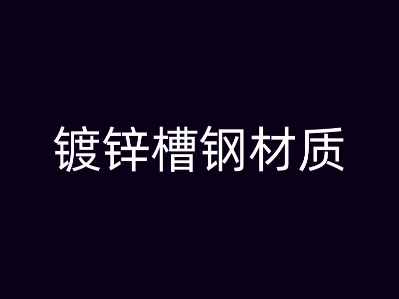 鍍鋅槽鋼材質(zhì)
